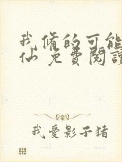 我修的可能是假仙 免费阅读