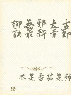 柳无邪太古荒天诀最新章节