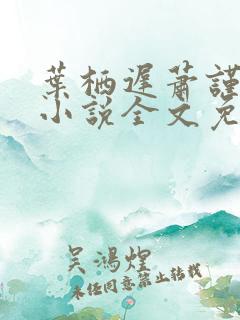叶栖迟萧谨行的小说全文免费阅读