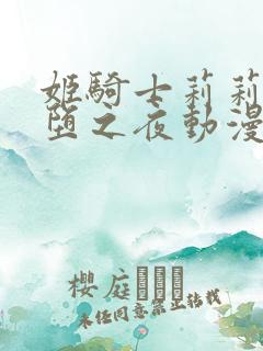 姬骑士莉莉娅魔堕之夜动漫免费看