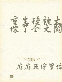 重生后被大佬宠坏了全文阅读免费