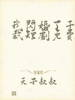 我闪婚了千亿总裁短剧免费观看全集