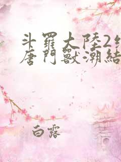 斗罗大陆2绝世唐门兽潮结局