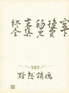 终末的后宫漫画全集免费下拉式