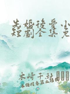 先婚后爱小甜妻短剧全集免费播放