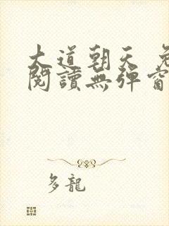 大道朝天 免费阅读无弹窗