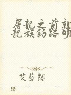 屠龙之前就读过龙族的路明非小说