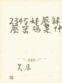 2345好压解压密码是什么