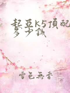 起亚k5顶配的多少钱