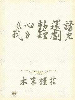 《心动还请告诉我》短剧免费观看