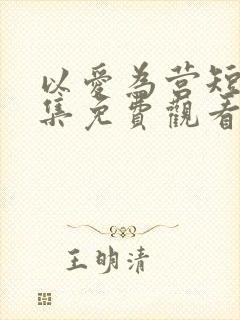 以爱为营短剧全集免费观看高清版