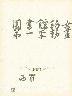 图书馆的女朋友第一季动画全集免费播放