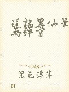 道诡异仙笔趣阁无弹窗