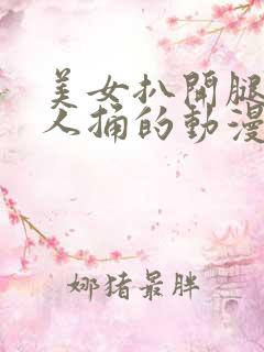 美女扒开腿让男人捅的动漫