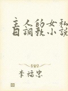 主人的女私奴每日调教小说