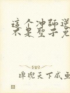 这个冲师逆徒才不是圣子免费漫画下拉式