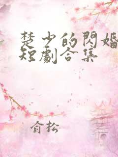 楚少的闪婚甜妻短剧合集