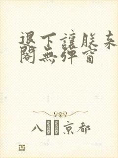 退下让朕来笔趣阁无弹窗