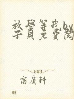 放学等我by酱子贝免费阅读未删减完整版