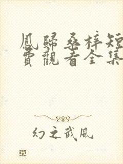 凤归桑梓短剧免费观看全集高清版