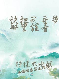 快把我哥带走在哪里能看