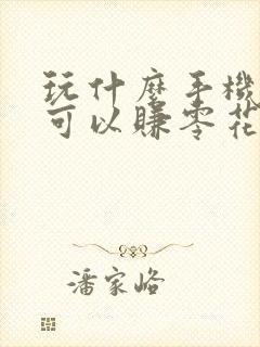 玩什么手机游戏可以赚零花钱