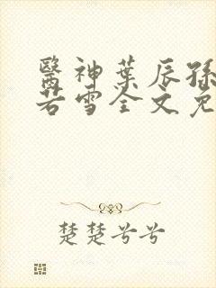 医神叶辰孙怡夏若雪全文免费阅读