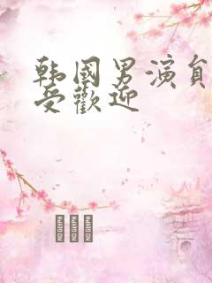韩国男演员谁最受欢迎
