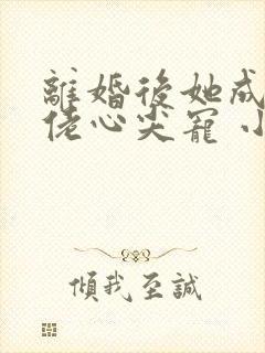 离婚后她成了大佬心尖宠 小说