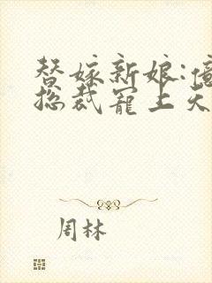 替嫁新娘:亿万总裁宠上天