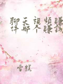 聊天视频赚钱软件哪个赚钱多,又安全