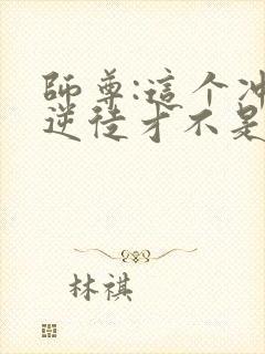 师尊:这个冲师逆徒才不是圣子txt下载