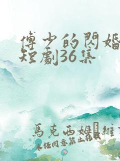 傅少的闪婚甜妻短剧36集