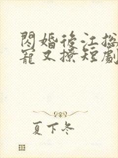 闪婚后江总他又宠又撩短剧免费全集