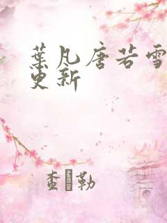 叶凡唐若雪刚刚更新