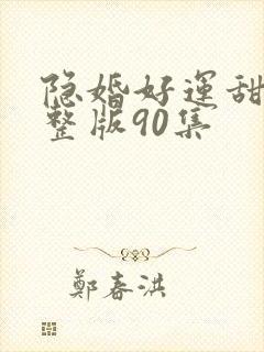 隐婚好运甜妻完整版90集