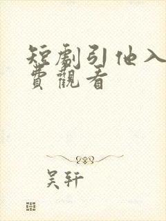 短剧引他入局免费观看