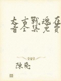 太古战魂在线观看全集免费播放动漫版