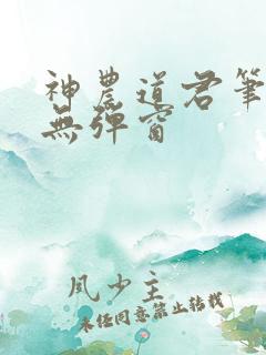 神农道君笔趣阁无弹窗