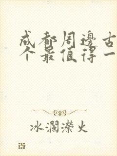 成都周边古镇哪个最值得一去