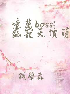 亿万boss:盛宠天价萌妻免费阅读