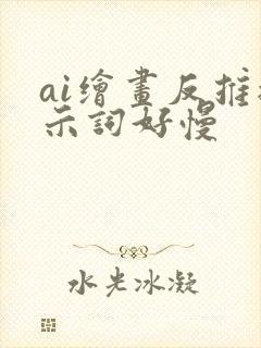 ai绘画反推提示词好慢