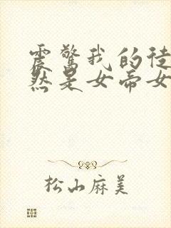 震惊我的徒弟居然是女帝女主有几个