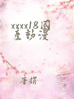 xxxx18国产动漫