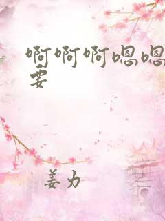 啊啊啊嗯嗯嗯还要