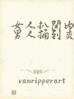 女人扒开内裤让男人捅到爽