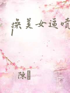 操美女逼喷水91