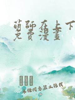 萌师在上下拉式免费漫画