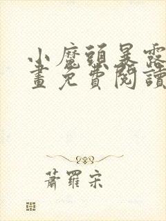 小魔头暴露啦漫画免费阅读下拉式