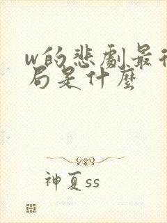 w的悲剧最后结局是什么